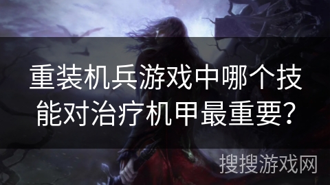 重装机兵游戏中哪个技能对治疗机甲最重要？