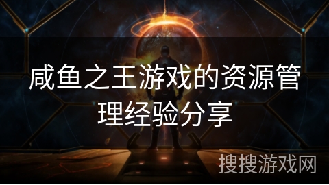 咸鱼之王游戏的资源管理经验分享