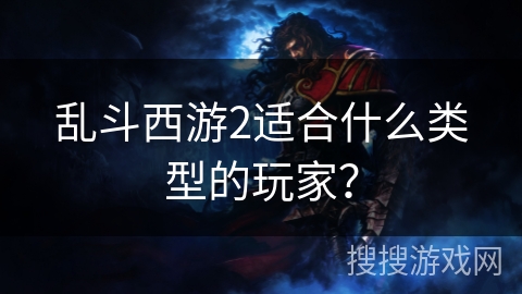 乱斗西游2适合什么类型的玩家？