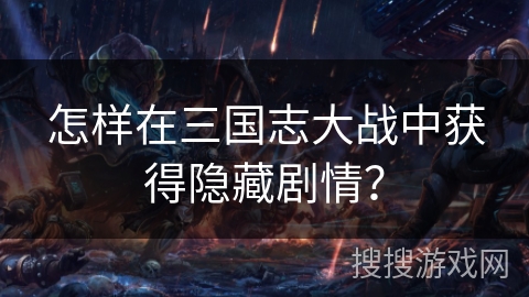 怎样在三国志大战中获得隐藏剧情？