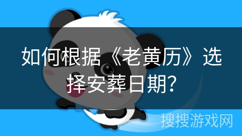 如何根据《老黄历》选择安葬日期？