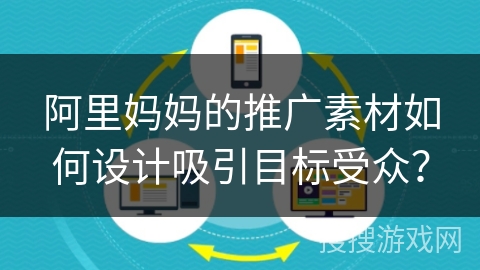 阿里妈妈的推广素材如何设计吸引目标受众？