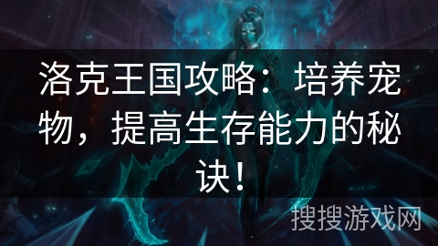 洛克王国攻略：培养宠物，提高生存能力的秘诀！