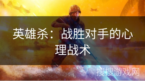 英雄杀：战胜对手的心理战术