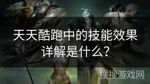 天天酷跑中的技能效果详解是什么？
