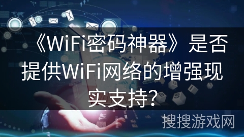 《WiFi密码神器》是否提供WiFi网络的增强现实支持？