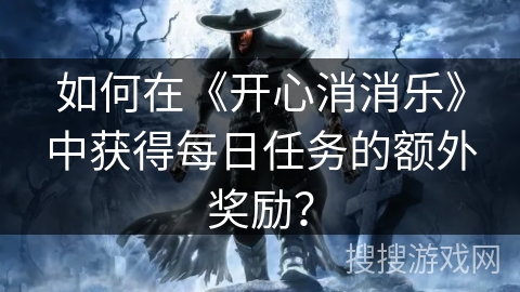 如何在《开心消消乐》中获得每日任务的额外奖励？