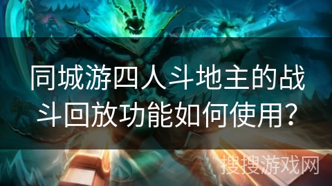 同城游四人斗地主的战斗回放功能如何使用？