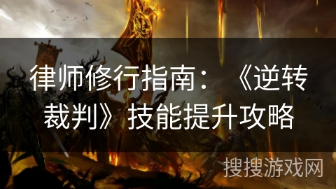 律师修行指南：《逆转裁判》技能提升攻略