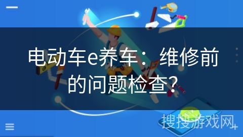电动车e养车：维修前的问题检查？