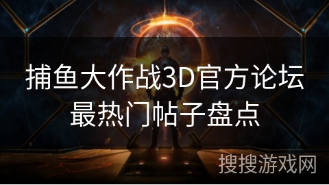 捕鱼大作战3D官方论坛最热门帖子盘点