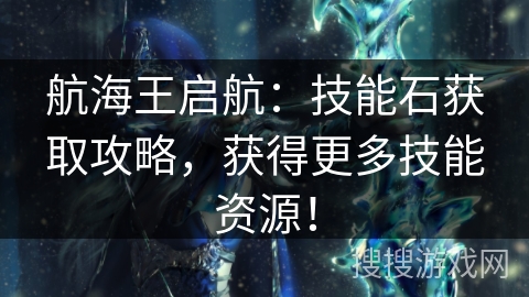 航海王启航：技能石获取攻略，获得更多技能资源！