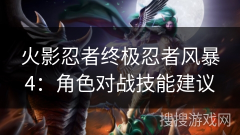 火影忍者终极忍者风暴4：角色对战技能建议