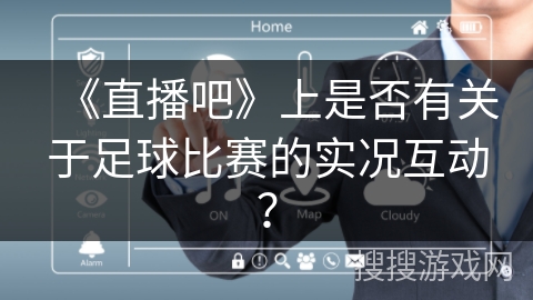 《直播吧》上是否有关于足球比赛的实况互动？