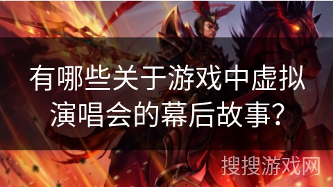 有哪些关于游戏中虚拟演唱会的幕后故事？