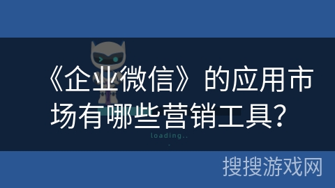 《企业微信》的应用市场有哪些营销工具？