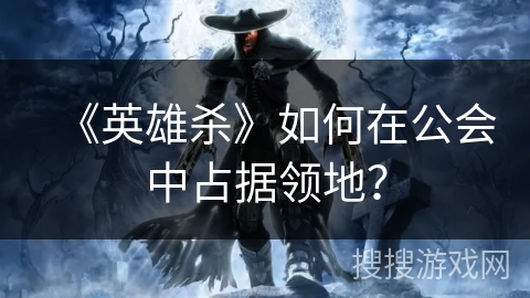 《英雄杀》如何在公会中占据领地？