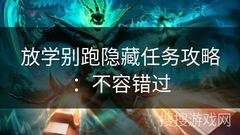 放学别跑隐藏任务攻略:不容错过 放学别跑隐藏任务攻略:不容错过