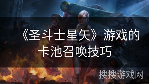 《圣斗士星矢》游戏的卡池召唤技巧 《圣斗士星矢》游戏的卡池召唤技巧