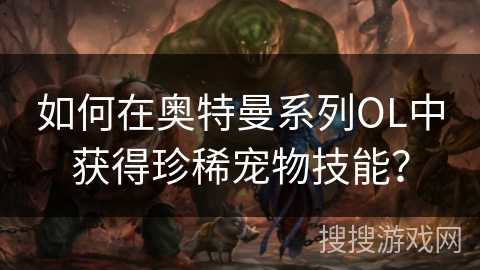 如何在奥特曼系列OL中获得珍稀宠物技能？