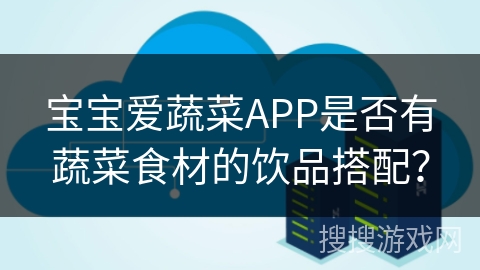 宝宝爱蔬菜APP是否有蔬菜食材的饮品搭配？