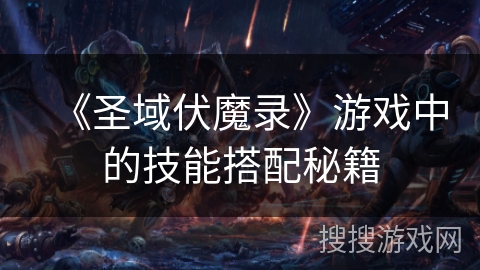 《圣域伏魔录》游戏中的技能搭配秘籍