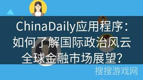 ChinaDaily应用程序：如何了解国际政治风云全球金融市场展望？