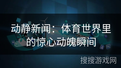动静新闻：体育世界里的惊心动魄瞬间