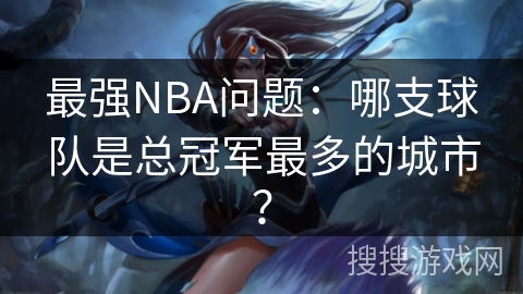 最强NBA问题:哪支球队是总冠军最多的城市? 最强NBA问题:哪支球队是总冠军最多的城市?