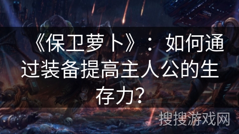 《保卫萝卜》:如何通过装备提高主人公的生存力? 《保卫萝卜》:如何通过装备提高主人公的生存力?