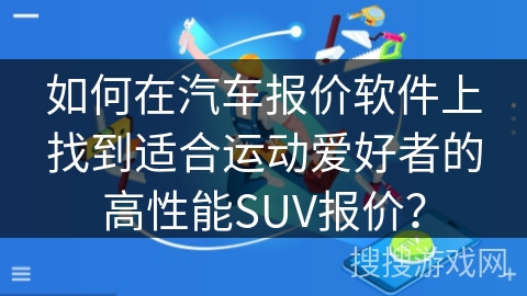 如何在汽车报价软件上找到适合运动爱好者的高性能SUV报价？