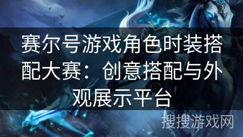 赛尔号游戏角色时装搭配大赛:创意搭配与外观展示平台 赛尔号游戏角色时装搭配大赛:创意搭配与外观展示平台