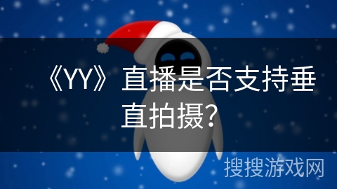 《YY》直播是否支持垂直拍摄? 《YY》直播是否支持垂直拍摄?