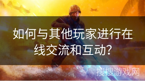 如何与其他玩家进行在线交流和互动？