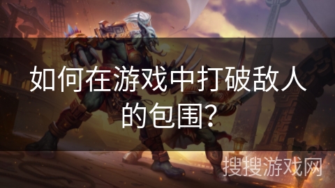 如何在游戏中打破敌人的包围？