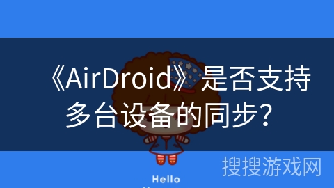 《AirDroid》是否支持多台设备的同步? 《AirDroid》是否支持多台设备的同步?
