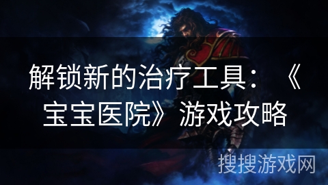 解锁新的治疗工具：《宝宝医院》游戏攻略