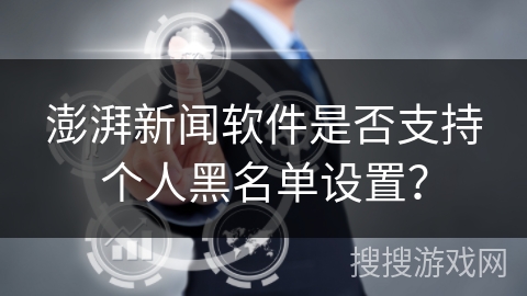 澎湃新闻软件是否支持个人黑名单设置？