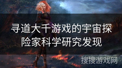 寻道大千游戏的宇宙探险家科学研究发现