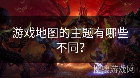 游戏地图的主题有哪些不同？