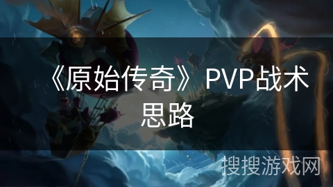 《原始传奇》PVP战术思路