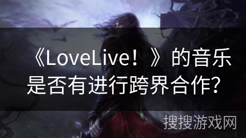 《LoveLive！》的音乐是否有进行跨界合作？