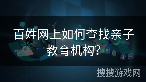 百姓网上如何查找亲子教育机构？