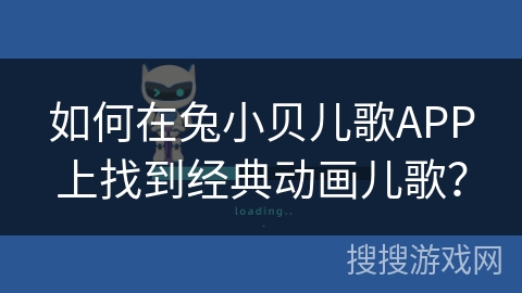 如何在兔小贝儿歌APP上找到经典动画儿歌？