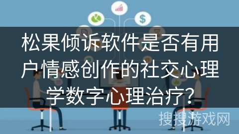 松果倾诉软件是否有用户情感创作的社交心理学数字心理治疗？
