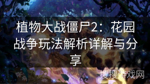 植物大战僵尸2：花园战争玩法解析详解与分享