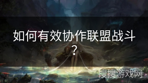 如何有效协作联盟战斗？