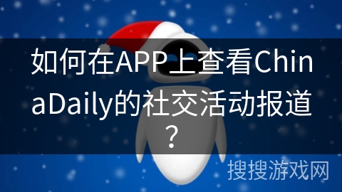 如何在APP上查看ChinaDaily的社交活动报道？