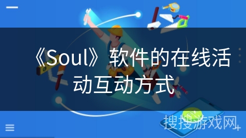 《Soul》软件的在线活动互动方式