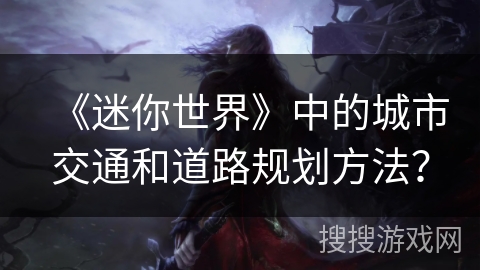《迷你世界》中的城市交通和道路规划方法？